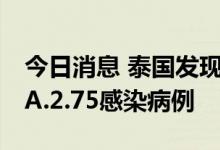 今日消息 泰国发现1例奥密克戎毒株新亚型BA.2.75感染病例