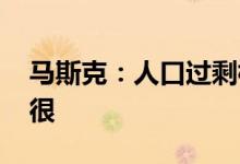 马斯克：人口过剩根本不存在 地球人还少得很