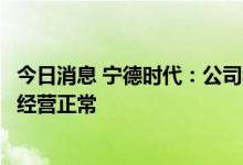 今日消息 宁德时代：公司积极配合政府参与防疫工作，目前经营正常
