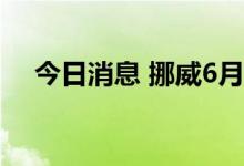 今日消息 挪威6月石油日产量129.8万桶