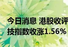 今日消息 港股收评：恒指收涨1.11% 恒生科技指数收涨1.56%
