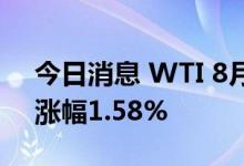 今日消息 WTI 8月原油期货收涨1.62美元，涨幅1.58%