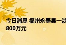 今日消息 福州永泰县一涉宅地块要求现房销售，最高限价4800万元
