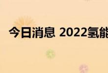 今日消息 2022氢能专精特新创业大赛启动