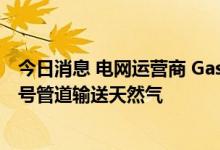 今日消息 电网运营商 Gascade ：周四俄罗斯将通过北溪一号管道输送天然气