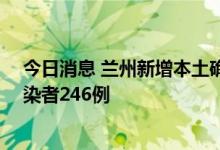 今日消息 兰州新增本土确诊病例32例，新增本土无症状感染者246例