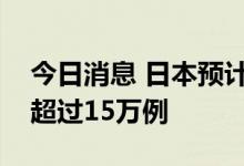 今日消息 日本预计全国新冠肺炎确诊病例将超过15万例