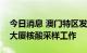 今日消息 澳门特区发布发布：不断优化红码大厦核酸采样工作