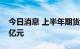 今日消息 上半年期货公司资管净利润约1.33亿元