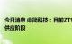 今日消息 中简科技：目前ZT9系列碳纤维处于验证和小批量供应阶段