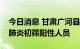 今日消息 甘肃广河县7月19日新增48例新冠肺炎初筛阳性人员