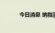 今日消息 纳指涨幅扩大至3%