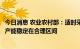 今日消息 农业农村部：适时采取针对性调节措施，保持生猪产能稳定在合理区间