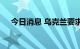 今日消息 乌克兰要求延期两年偿还外债