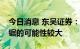 今日消息 东吴证券：短期看指数进入震荡拉锯的可能性较大