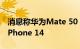 消息称华为Mate 50 Pro回归刘海屏：对标iPhone 14