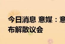 今日消息 意媒：意大利总统马塔雷拉或将宣布解散议会