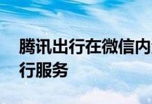 腾讯出行在微信内测试打车功能 提供聚合出行服务