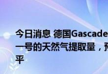 今日消息 德国Gascade天然气管道运营商：根据目前北溪一号的天然气提取量，预计天然气供应将恢复到维护前的水平