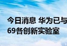 今日消息 华为已与300多家高校合作建立了169各创新实验室