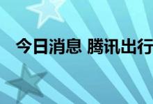 今日消息 腾讯出行在微信内测试打车功能