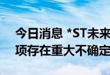 今日消息 *ST未来：收购山东瑞福锂业等事项存在重大不确定性