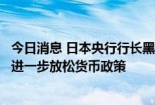 今日消息 日本央行行长黑田东彦：如有必要，将毫不犹豫地进一步放松货币政策