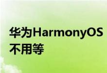 华为HarmonyOS 3升级机型曝光：直接推送不用等