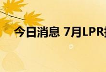 今日消息 7月LPR报价维持不变符合预期