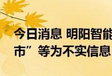 今日消息 明阳智能：“明阳智能将于港股上市”等为不实信息