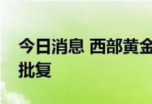今日消息 西部黄金：重组事项获证监会核准批复