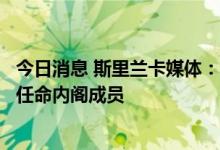 今日消息 斯里兰卡媒体：斯总统维克拉马辛哈将在未来几天任命内阁成员