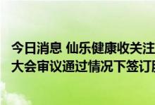 今日消息 仙乐健康收关注函：要求补充说明公司在未经股东大会审议通过情况下签订股权收购协议原因及合理性等