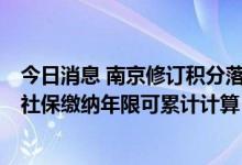 今日消息 南京修订积分落户新规，首次提出“长三角”4地社保缴纳年限可累计计算