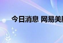 今日消息 网易美股盘前涨幅扩大至5%