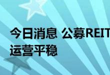 今日消息 公募REITs二季报陆续披露项目整体运营平稳