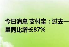 今日消息 支付宝：过去一年通过“搜索”进入小程序的用户量同比增长87%