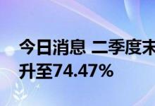 今日消息 二季度末公募基金整体股票仓位提升至74.47%