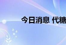 今日消息 代糖概念板块异动拉升