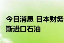 今日消息 日本财务省：6月份日本没有从俄罗斯进口石油