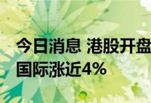 今日消息 港股开盘：恒指开跌0.38% 思摩尔国际涨近4%