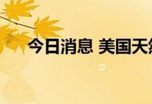 今日消息 美国天然气期货日内涨超7%