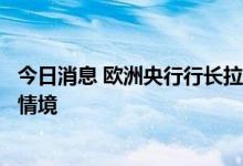 今日消息 欧洲央行行长拉加德：经济衰退目前不是基线预期情境