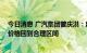 今日消息 广汽集团曾庆洪：建议加强电池行业的监督 协调价格回到合理区间