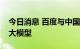 今日消息 百度与中国航天发布首个航天领域大模型