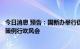 今日消息 预告：国新办举行促进绿色智能家电消费国务院政策例行吹风会