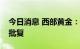 今日消息 西部黄金：重组事项获证监会核准批复