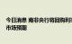 今日消息 南非央行将回购利率上调75个基点至5.50% 超出市场预期