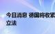 今日消息 德国将收紧关于天然气储存水平的立法