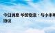 今日消息 华贸物流：与小米等签署国际货运代理协议书补充协议